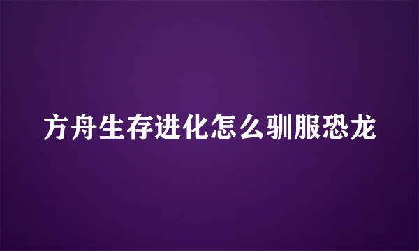 方舟生存进化怎么驯服恐龙