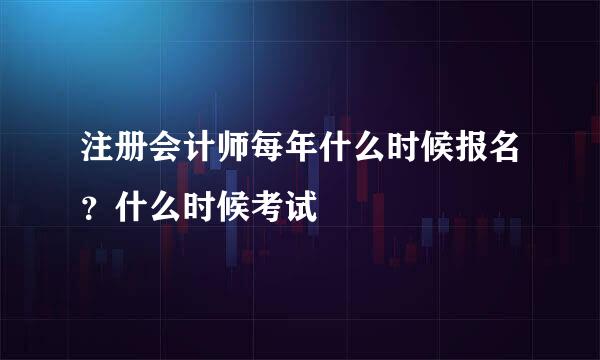 注册会计师每年什么时候报名？什么时候考试