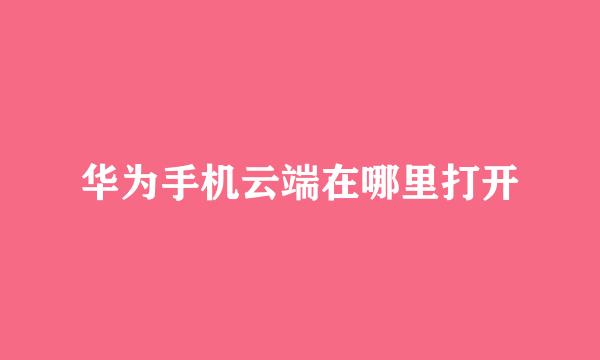 华为手机云端在哪里打开