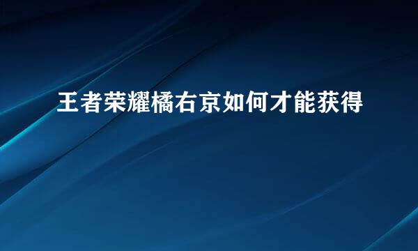 王者荣耀橘右京如何才能获得
