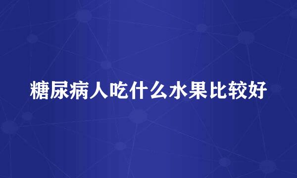 糖尿病人吃什么水果比较好