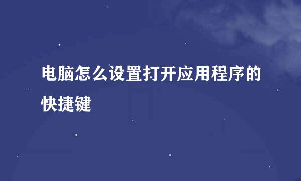 电脑怎么设置打开应用程序的快捷键