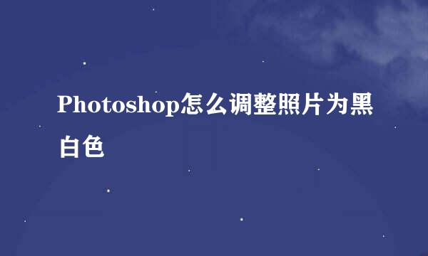 Photoshop怎么调整照片为黑白色