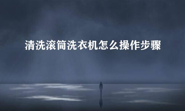 清洗滚筒洗衣机怎么操作步骤