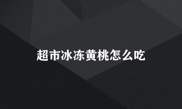 超市冰冻黄桃怎么吃