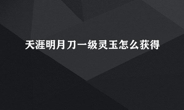 天涯明月刀一级灵玉怎么获得