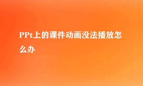 PPt上的课件动画没法播放怎么办