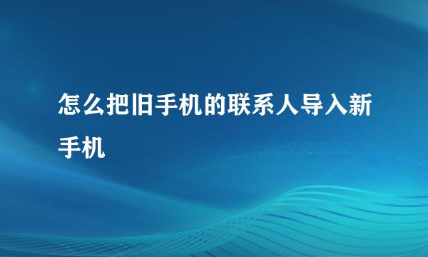 怎么把旧手机的联系人导入新手机