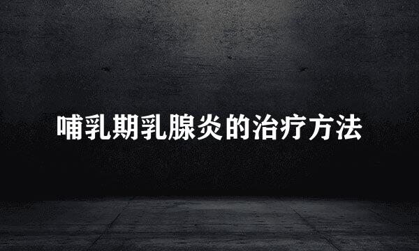 哺乳期乳腺炎的治疗方法