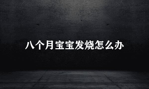 八个月宝宝发烧怎么办