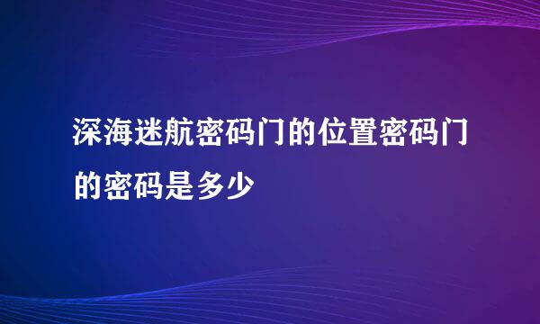 深海迷航密码门的位置密码门的密码是多少