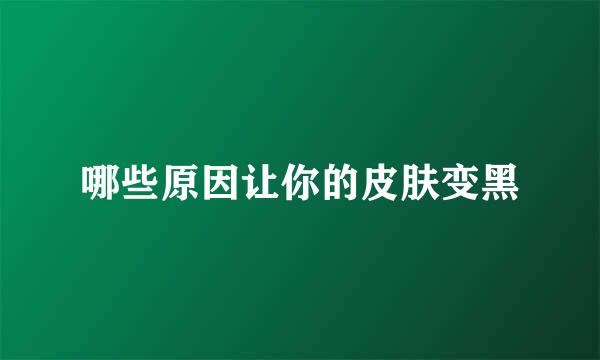 哪些原因让你的皮肤变黑