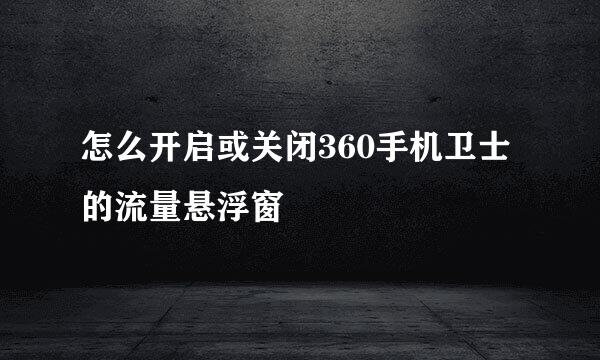 怎么开启或关闭360手机卫士的流量悬浮窗