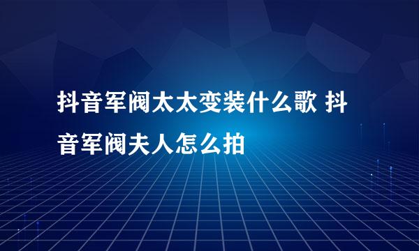 抖音军阀太太变装什么歌 抖音军阀夫人怎么拍