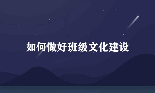 如何做好班级文化建设