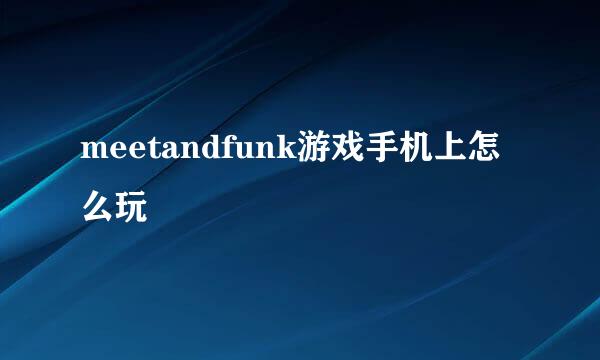 meetandfunk游戏手机上怎么玩