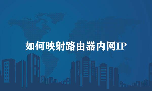 如何映射路由器内网IP