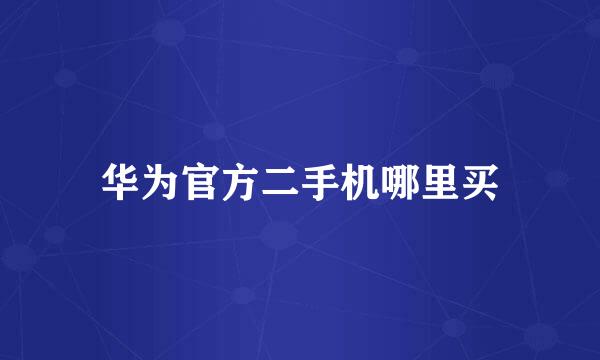 华为官方二手机哪里买