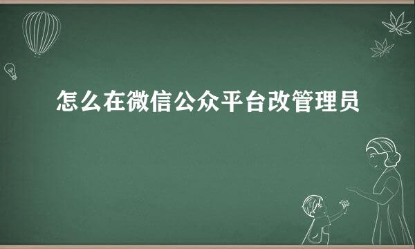 怎么在微信公众平台改管理员