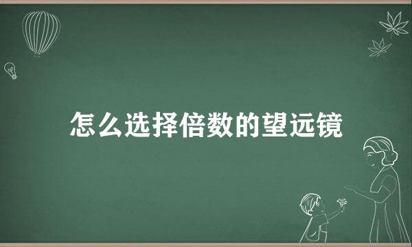 怎么选择倍数的望远镜