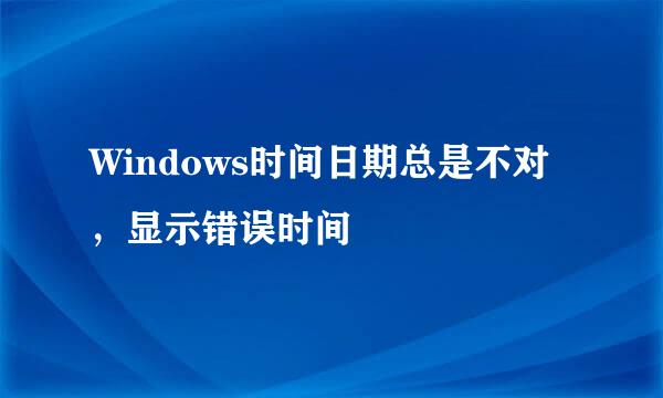 Windows时间日期总是不对，显示错误时间