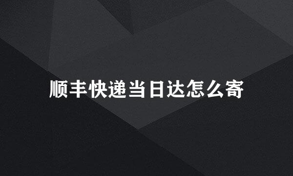顺丰快递当日达怎么寄