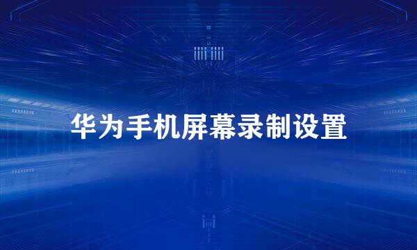 华为手机屏幕录制设置