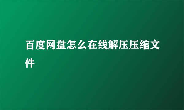 百度网盘怎么在线解压压缩文件
