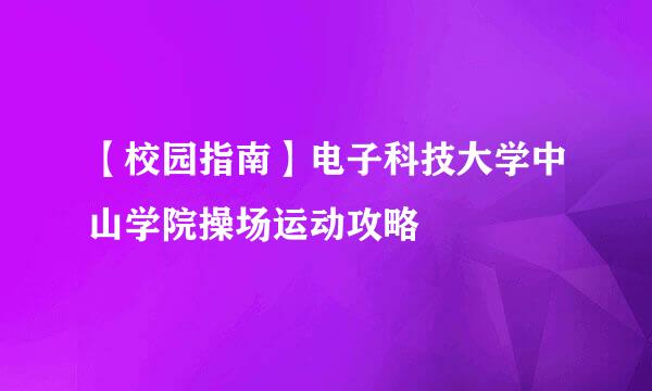 【校园指南】电子科技大学中山学院操场运动攻略