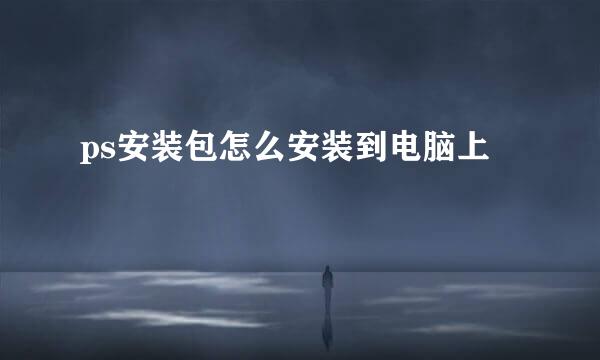 ps安装包怎么安装到电脑上
