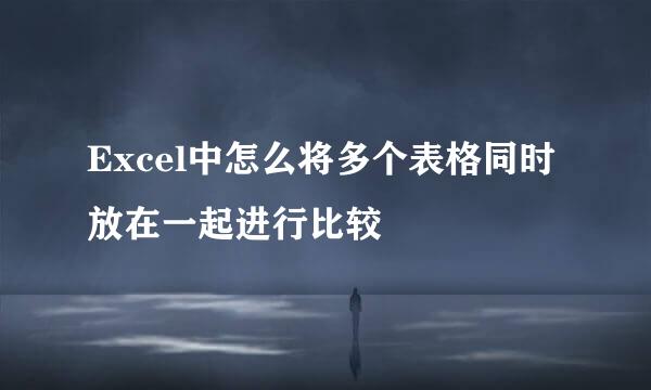 Excel中怎么将多个表格同时放在一起进行比较