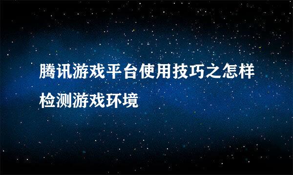 腾讯游戏平台使用技巧之怎样检测游戏环境