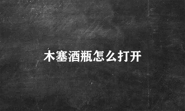 木塞酒瓶怎么打开