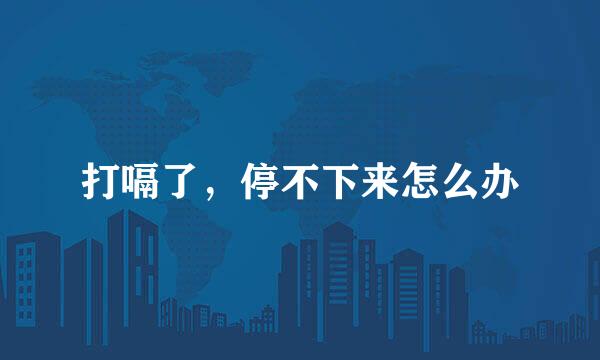 打嗝了，停不下来怎么办