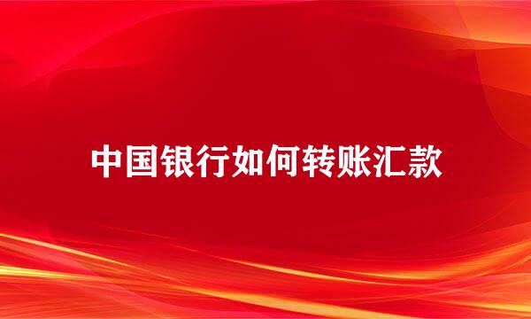 中国银行如何转账汇款