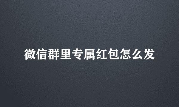 微信群里专属红包怎么发
