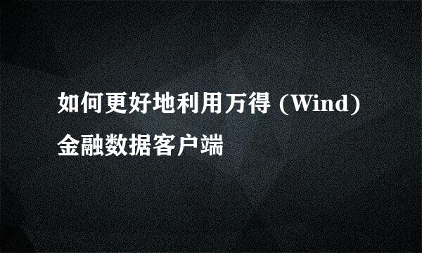 如何更好地利用万得 (Wind) 金融数据客户端