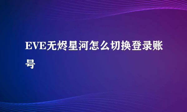 EVE无烬星河怎么切换登录账号