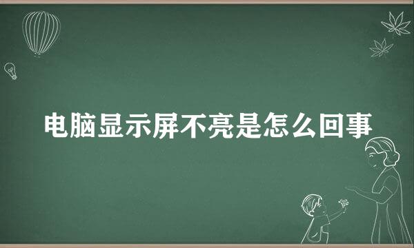 电脑显示屏不亮是怎么回事