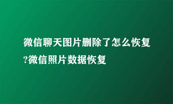 微信聊天图片删除了怎么恢复?微信照片数据恢复