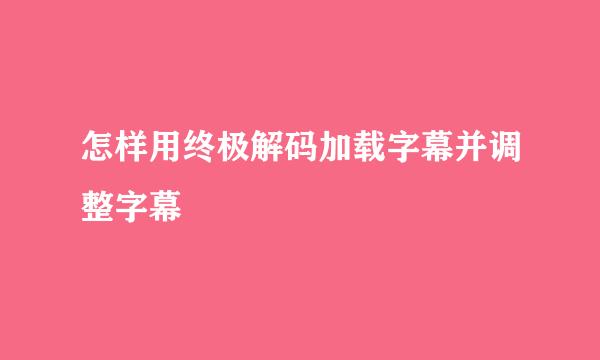 怎样用终极解码加载字幕并调整字幕