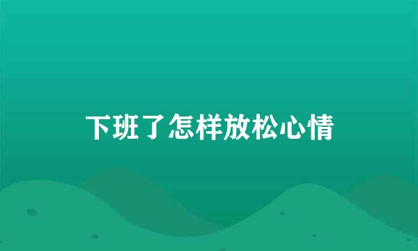 下班了怎样放松心情