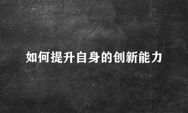 如何提升自身的创新能力