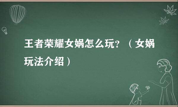 王者荣耀女娲怎么玩？（女娲玩法介绍）