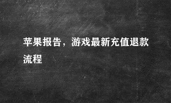 苹果报告，游戏最新充值退款流程