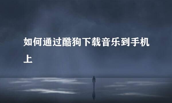 如何通过酷狗下载音乐到手机上