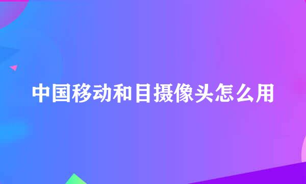 中国移动和目摄像头怎么用