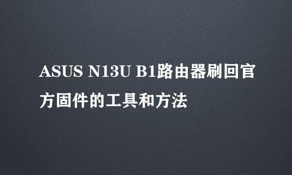 ASUS N13U B1路由器刷回官方固件的工具和方法