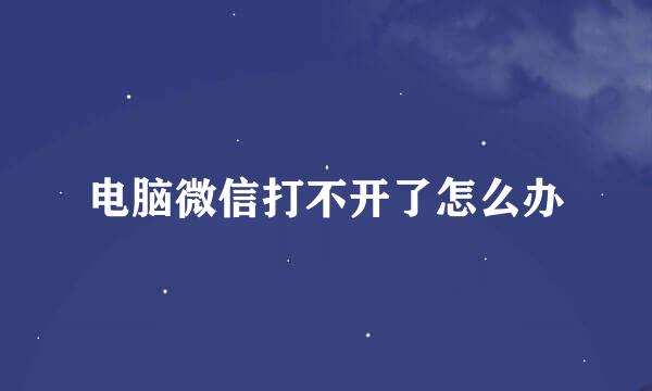 电脑微信打不开了怎么办