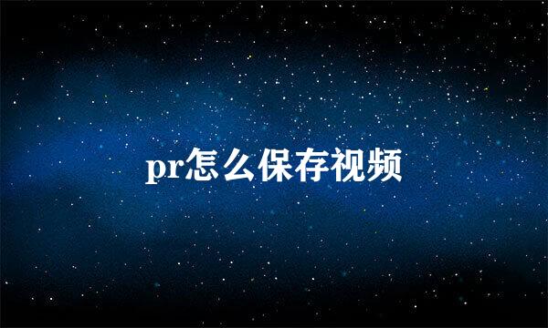 pr怎么保存视频
